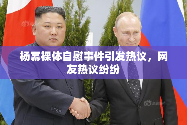 杨幂裸体自慰事件引发热议，网友热议纷纷
