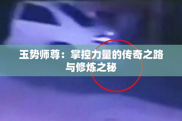 玉势师尊：掌控力量的传奇之路与修炼之秘