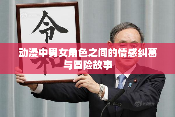 动漫中男女角色之间的情感纠葛与冒险故事