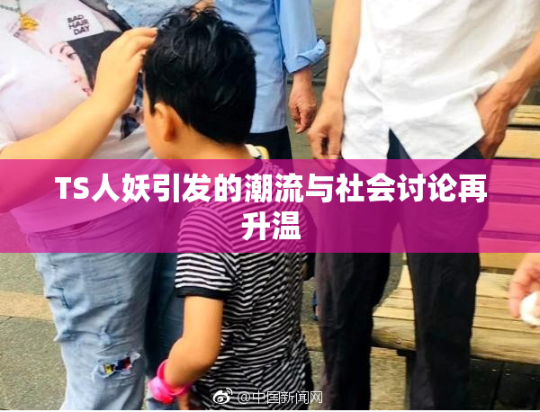 TS人妖引发的潮流与社会讨论再升温