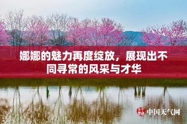 娜娜的魅力再度绽放，展现出不同寻常的风采与才华