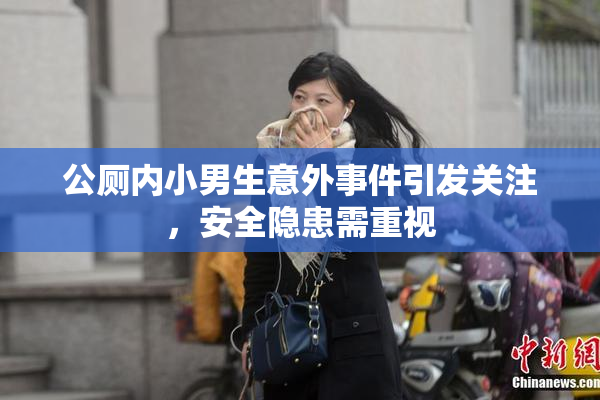 公厕内小男生意外事件引发关注，安全隐患需重视