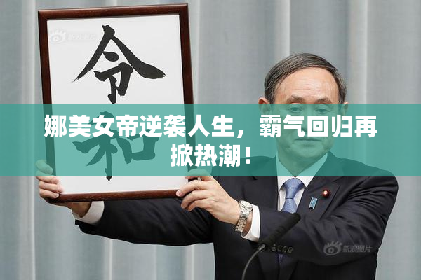 娜美女帝逆袭人生，霸气回归再掀热潮！