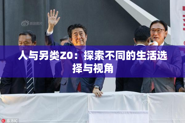 人与另类Z0：探索不同的生活选择与视角