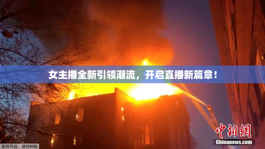 女主播全新引领潮流，开启直播新篇章！