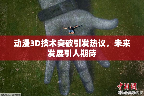 动漫3D技术突破引发热议，未来发展引人期待