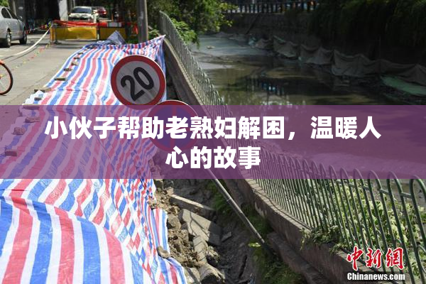 小伙子帮助老熟妇解困，温暖人心的故事
