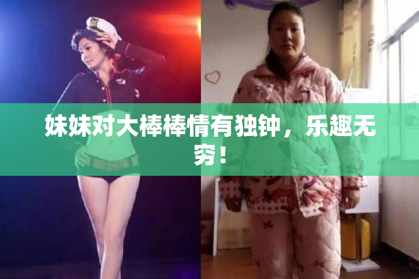 妹妹对大棒棒情有独钟，乐趣无穷！