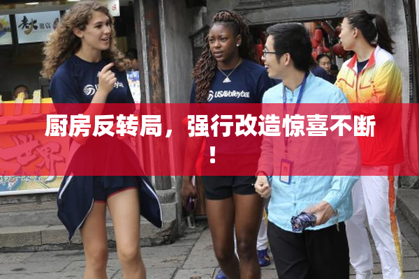 厨房反转局，强行改造惊喜不断！