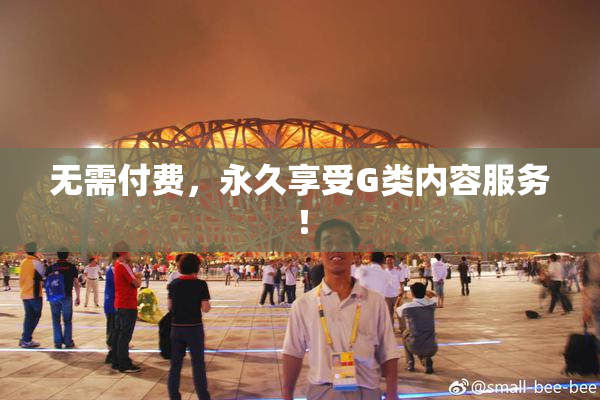 无需付费，永久享受G类内容服务！