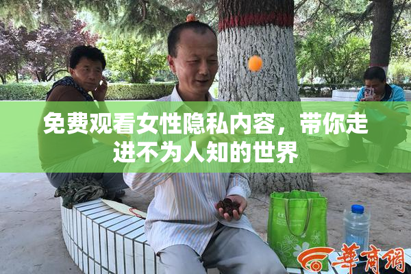 免费观看女性隐私内容，带你走进不为人知的世界