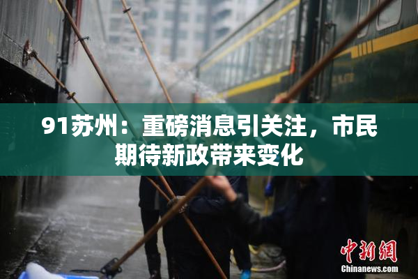91苏州：重磅消息引关注，市民期待新政带来变化