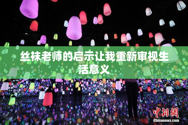 丝袜老师的启示让我重新审视生活意义