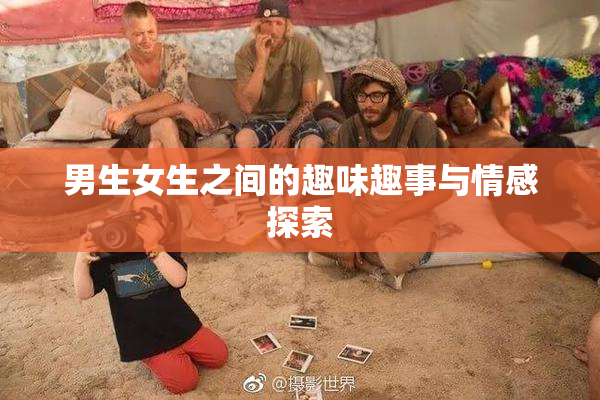 男生女生之间的趣味趣事与情感探索
