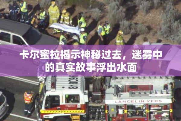 卡尔蜜拉揭示神秘过去，迷雾中的真实故事浮出水面