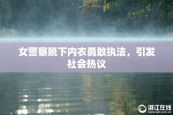 女警察脱下内衣勇敢执法，引发社会热议
