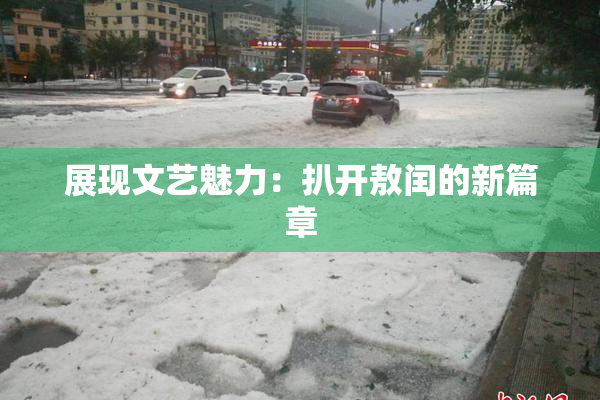 展现文艺魅力：扒开敖闰的新篇章