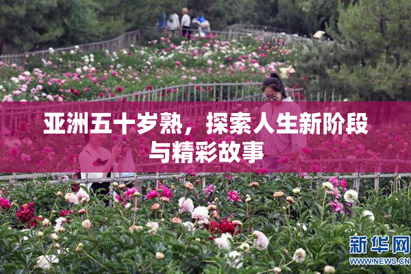 亚洲五十岁熟，探索人生新阶段与精彩故事