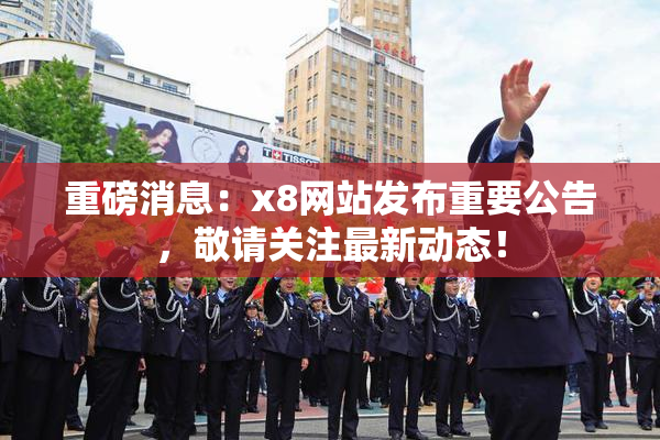 重磅消息：x8网站发布重要公告，敬请关注最新动态！