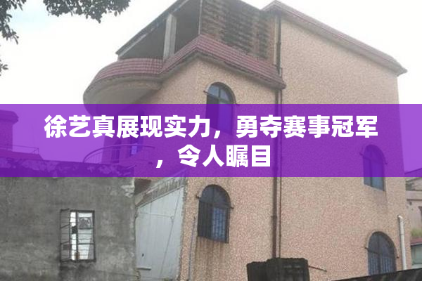 徐艺真展现实力，勇夺赛事冠军，令人瞩目