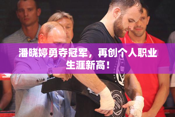 潘晓婷勇夺冠军，再创个人职业生涯新高！