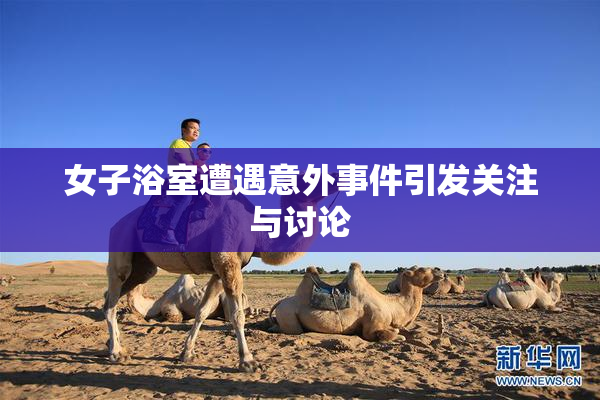 女子浴室遭遇意外事件引发关注与讨论
