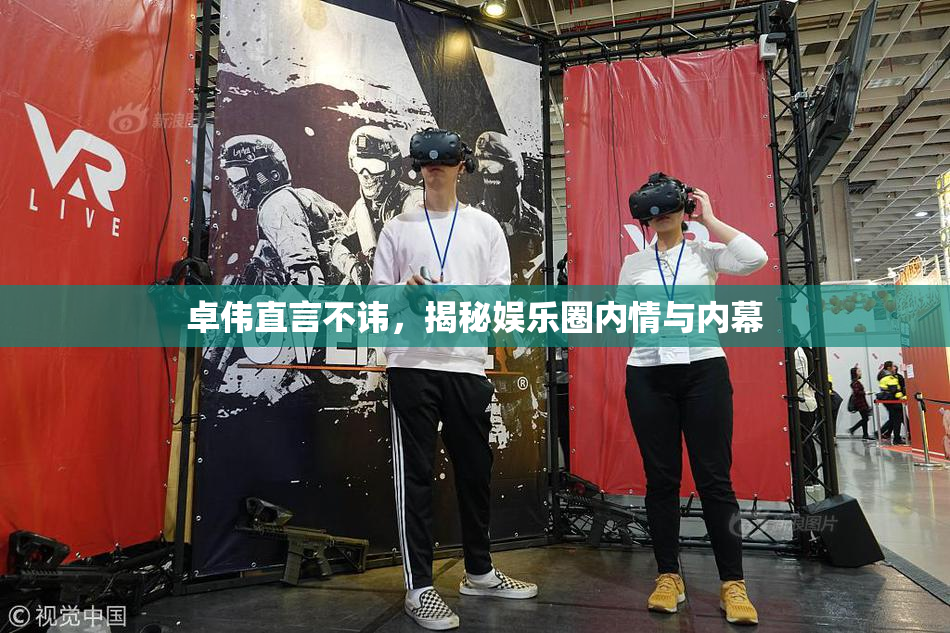 卓伟直言不讳，揭秘娱乐圈内情与内幕