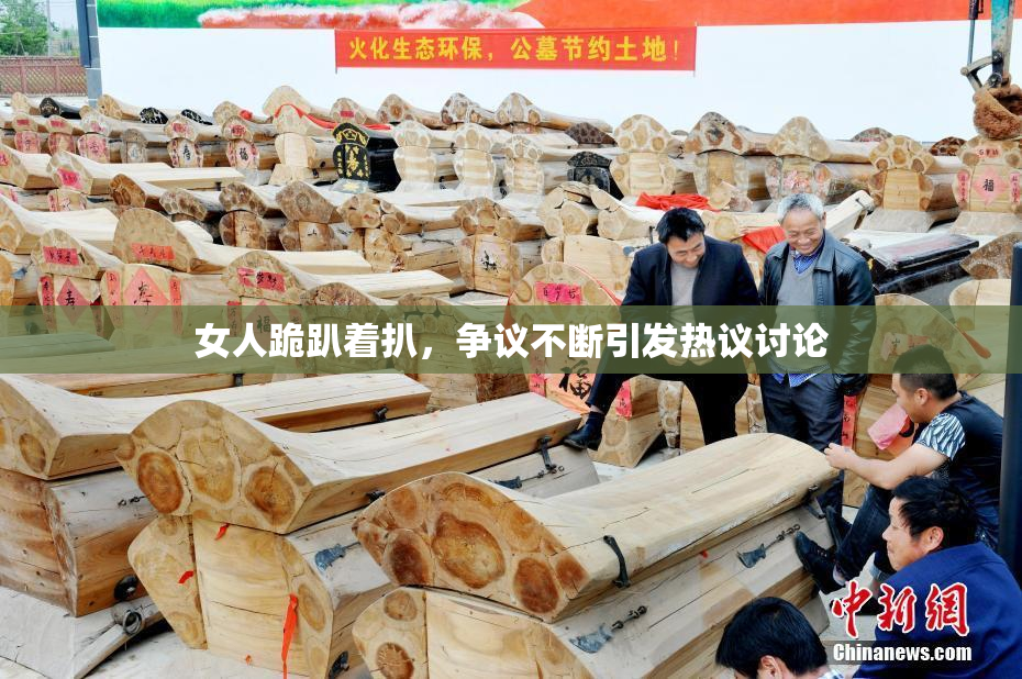 女人跪趴着扒，争议不断引发热议讨论