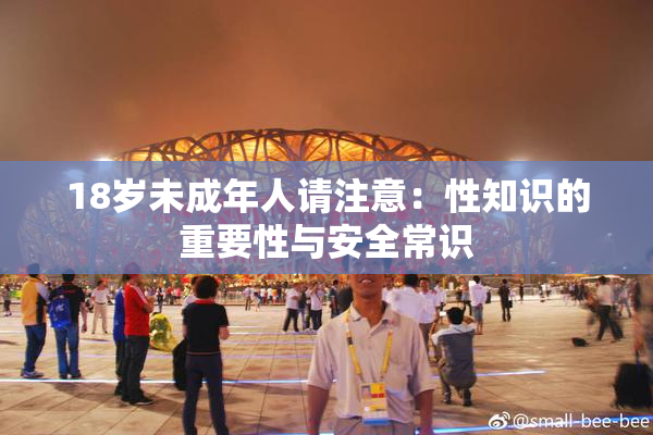 18岁未成年人请注意：性知识的重要性与安全常识