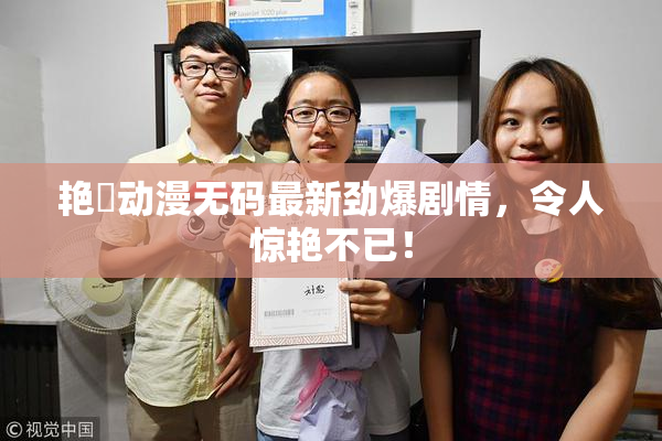 艳鉧动漫无码最新劲爆剧情，令人惊艳不已！