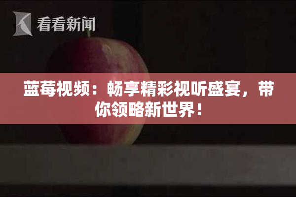 蓝莓视频：畅享精彩视听盛宴，带你领略新世界！