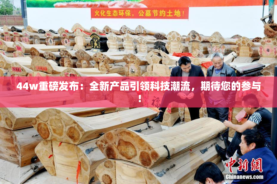 44w重磅发布：全新产品引领科技潮流，期待您的参与！
