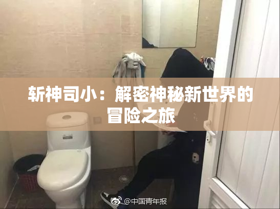 斩神司小：解密神秘新世界的冒险之旅