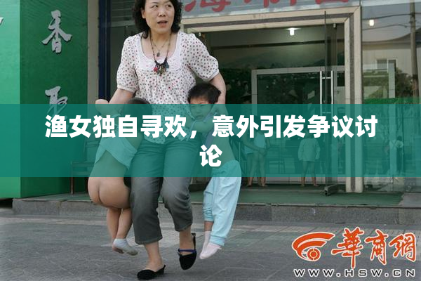 渔女独自寻欢，意外引发争议讨论