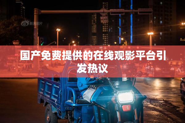 国产免费提供的在线观影平台引发热议