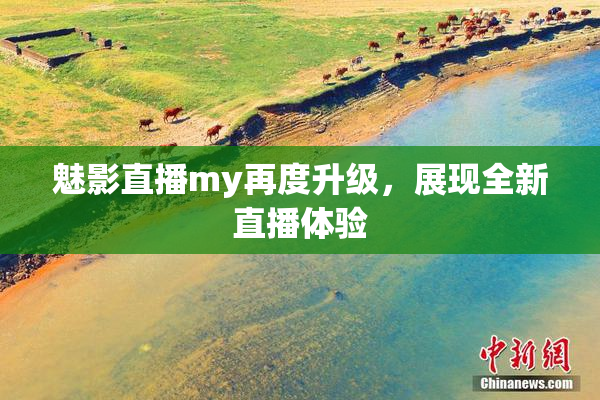 魅影直播my再度升级，展现全新直播体验