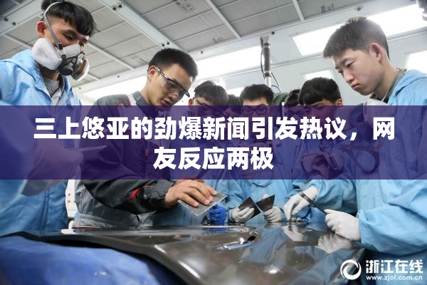 三上悠亚的劲爆新闻引发热议，网友反应两极