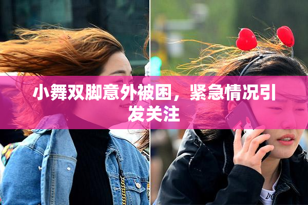 小舞双脚意外被困，紧急情况引发关注