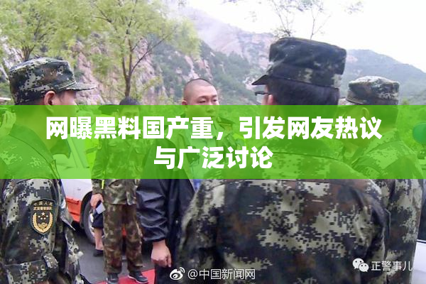 网曝黑料国产重，引发网友热议与广泛讨论