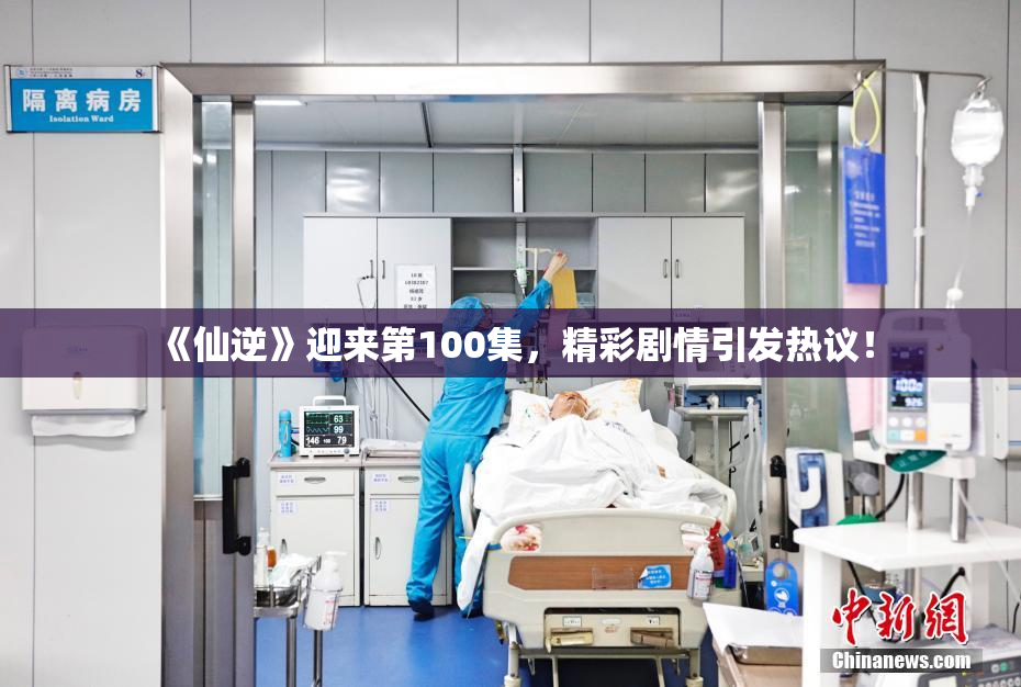 《仙逆》迎来第100集，精彩剧情引发热议！