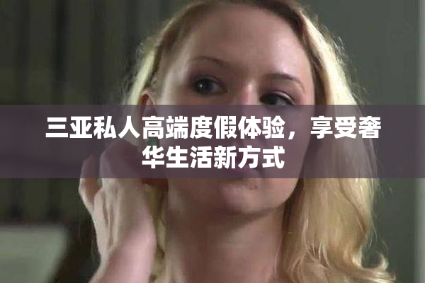 三亚私人高端度假体验，享受奢华生活新方式