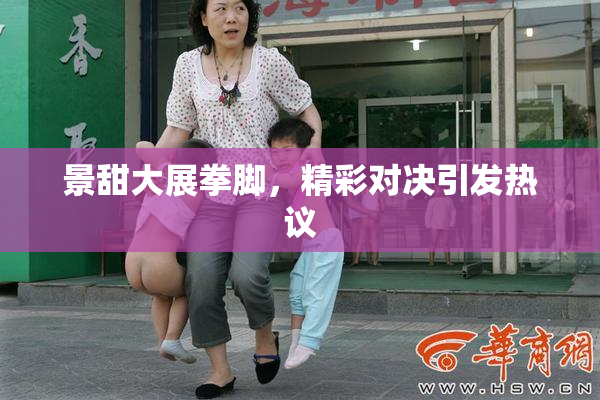 景甜大展拳脚，精彩对决引发热议