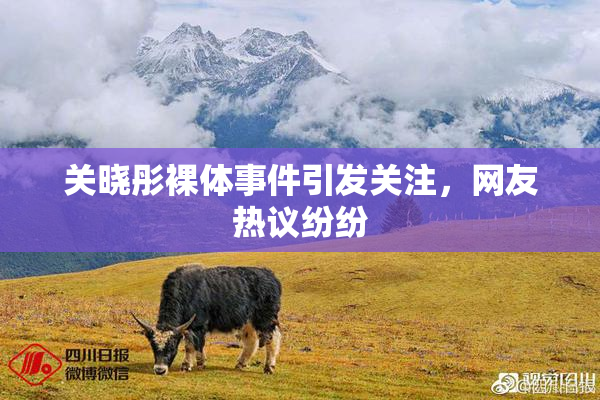 关晓彤裸体事件引发关注，网友热议纷纷