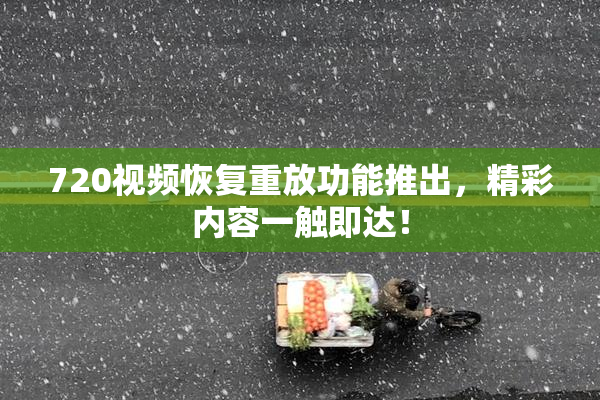 720视频恢复重放功能推出，精彩内容一触即达！