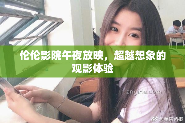 伦伦影院午夜放映，超越想象的观影体验