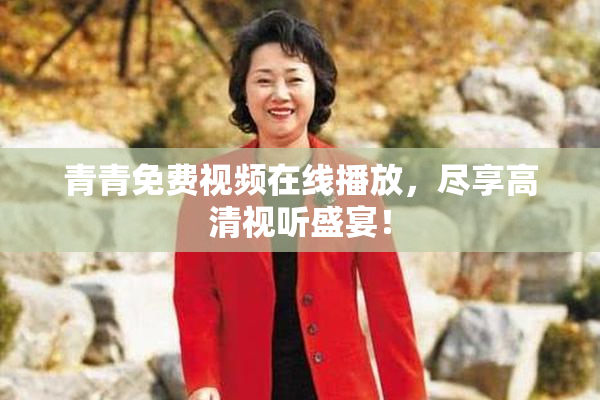 青青免费视频在线播放，尽享高清视听盛宴！