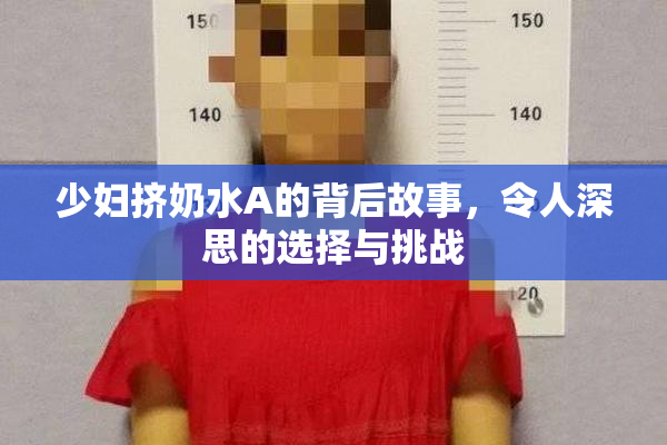 少妇挤奶水A的背后故事，令人深思的选择与挑战