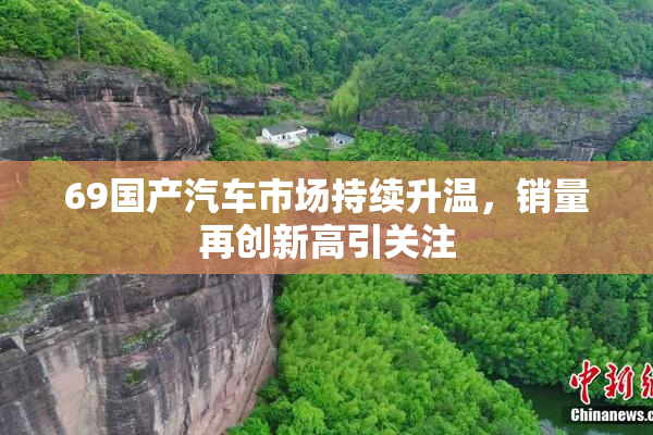 69国产汽车市场持续升温，销量再创新高引关注