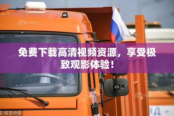 免费下载高清视频资源，享受极致观影体验！