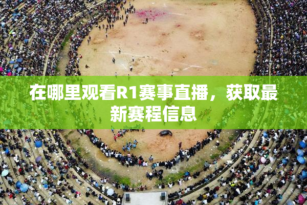 在哪里观看R1赛事直播，获取最新赛程信息